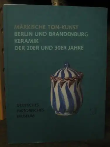 DHM. - Deutsches Historisches Museum: Märkische Ton - Kunst Berlin und Brandenburg. Keramik der 20er und 30er Jahre. - Eine Ausstellung des Deutschen Historischen Museums 1992 - 1993 im Zeughaus Berlin. 