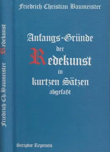 Baumeister, Friedrich Christian: Anfangsgründe der Redekunst in kurtzen Sätzen abgefaßt, 1754 ( = Scriptor Reprints ). - Fotomechanische Reproduktion. 