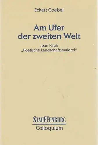 Jean Paul.- Eckart Goebel: Am Ufer der zweiten Welt. Jean Pauls ' Poetische Landschaftsmalerei '. (= Stauffenburg Colloquium, Band 51). 