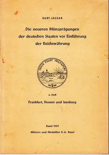 Jaeger, Kurt: Die neueren Münzprägungen der deutschen Staaten vor Einführung der Reichswährung  - 6. Heft: Frankfurt, Hessen und Isenburg. 