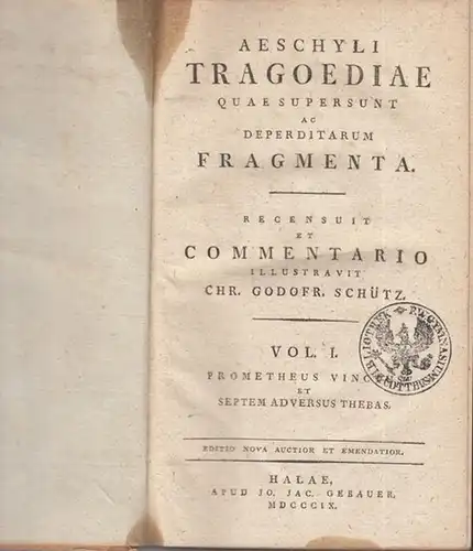 Aeschylos. - Chr. Godofr. Schütz ( recensuit et commentario illustravit ): Vol. 1:  Prometheus vinctus et septem adversus Thebas. - Aeschyli Tragoediae quae supersunt ac deperditarum Fragmenta. Recensuit et commentario illustravit Chr. Godofr. Schütz. 