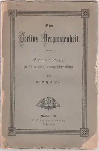 Fischer, L.H: Aus Berlins Vergangenheit - Gesammelte Aufsätze zur Kultur- und Litteraturgeschichte ( Literaturgeschichte ) Berlins. 