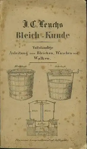 Leuchs, Joh. Carl: Leuchs Vollständige Bleich-Kunde. Anleitung zum Bleichen von Baumwolle, Leinen, Stroh, Wolle, Seide, Papier, Wachs, Talg, Oel, Schellak, Leim; zum Waschen und Walken. 