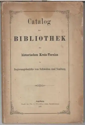 Bibliothek des historischen Kreisvereins im Regierungsbezirk von Schwaben und Neuburg: Catalog der Bibliothek des historischen Kreis - Vereins im Regierungsbezirke von Schwaben und Neuburg. 