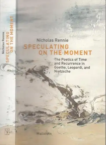 Rennie, Nicholas - Hendrik Birus, Erika Greber (Hrsg.): Speculating on the Moment - The Poetics of Time and Recurrence in Goethe, Leopardi and Nietzsche. (= Münchener Universitätsschriften, Münchener Komparatistische Studien, Band 8). 