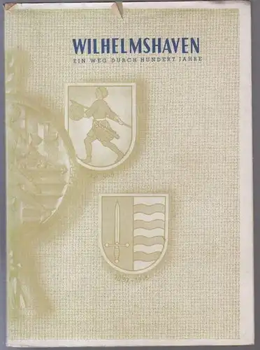 Wilhelmshaven: Das 100jährige Wilhelmshaven. Eine chronikartige Zusammenstellung von Land und Leuten, Stadt und Marine. Von unserer Heimat. 