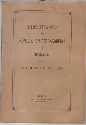 Königliche Bergakademie Berlin: Programm der Königlichen Bergakademie in Berlin für das Studienjahr 1914   1915.   Aus dem Inhalt: Personen Verzeichnis ( mit.. 