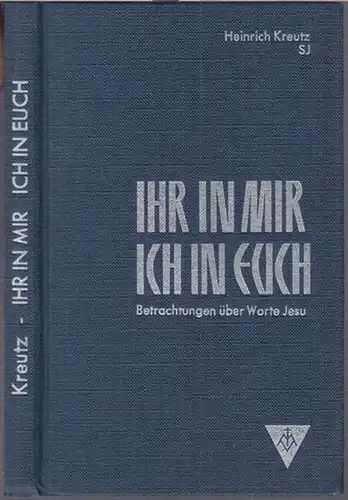 Kreutz, Heinrich ( S. J. ): Ihr in mir. Ich in euch. Betrachtungen über Worte Jesu. 