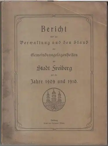 Freiberg: Bericht über die Verwaltung und den Stand der Gemeindeangelegenheiten der Stadt Freiberg auf die Jahre 1909 und 1910.   Im Inhalt: Verfassung und.. 
