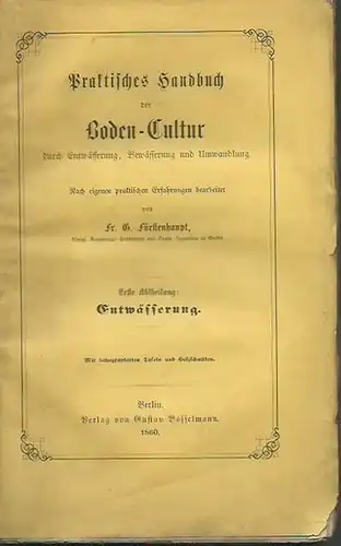 Fürstenhaupt, Fr. G: Praktisches Handbuch der Boden-Cultur durch Entwässerung, Bewässerung und Umwandlung. Nach eigenen praktischen Erfahrungen bearbeitet. Erste Abtheilung: Entwässerung. 