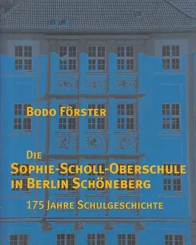 Berlin Schöneberg. - Förster, Bodo: Die Sophie - Scholl - Oberschule in Berlin Schöneberg. 175 Jahre Schulgeschichte in Berlin. Königliche Neue Töchterschule auf der FRiedrichstadt, 1832 - 1863. Königliche Augusta - Schule, 1863 - 1918. Staatliche Augu...