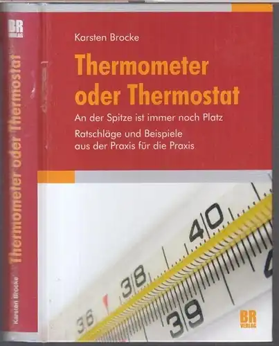 Brocke, Karsten: Thermometer oder Thermostat. An der Spitze ist immer noch Platz. Ratschläge und Beispiele aus der Praxis für die Praxis. 