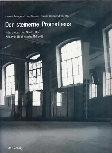 Beaugrand, Andreas - Jörg Boström, Theodor Helmert-Corvey (Hrsg.): Der steinerne Prometheus. Industriebau und Stadtkultur - Plädoyer für eine neue Urbanität. 