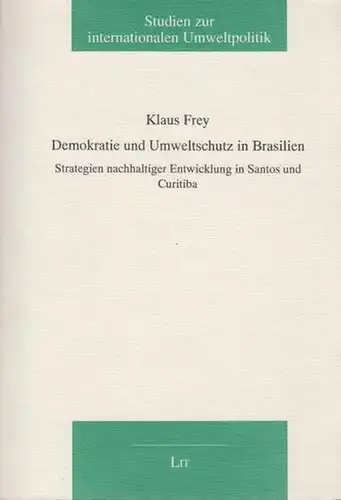 Frey, Klaus: Demokratie und Umweltschutz in Brasilien : Strategien nachhaltiger Entwicklung in Santos und Curitiba. Teil A: Methodische und theoretische Grundlagen. Teil B: Kommunal- und Umweltpolitik in C. und S. Darstellung der empirischen Ergebnisse. 