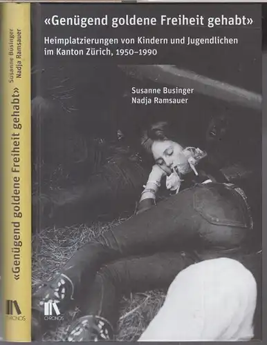 Businger, Susanne / Ramsauer, Nadja: Genügend goldene Freiheit gehabt. - Heimplatzierungen von Kindern und Jugendlichen im Kanton Zürich, 1950 - 1990. 