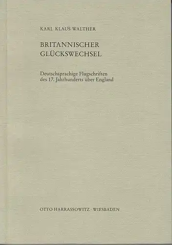 Walther, Karl Klaus: Britannischer Glückswechsel : Deutschsprachige Flugschriften des 17. Jahrhunderts über England. (= Beiträge zum Buch- und Bibliothekswesen ; Bd. 32). 