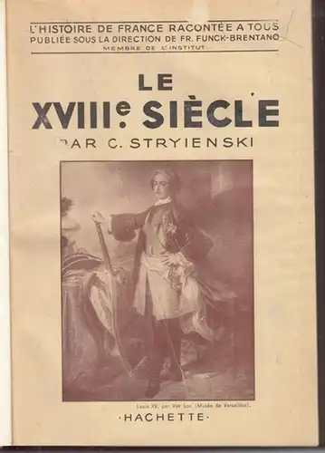 Stryienski, C: Le XVIIIe. Siecle ( L' Histoire de France racontee a tous. Publiee sous la Direction de Fr. Funck-Brentano ). Ouvrage  couronne par...