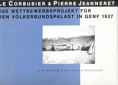 Oechslin, Werner (Hrsg.) - Alfred Roth, Richard Quincerot, Inés Lamunière u.a: Le Corbusier & Pierre Jeanneret - Das Wettbewerbsprojekt für den Völkerbundpalast in Genf 1927. A la recherche d´une unité architecturale. 