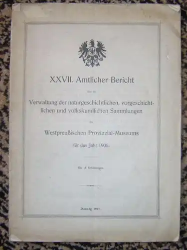 Westpreussisches Provinzial-Museum. - Conwentz ( Direktor ): XXVII. Amtlicher Bericht über die Verwaltung der naturhistorischen, archaeologischen und ethnologischen Sammlungen des Westpreussischen Provinzial-Museums für das Jahr 1906. 