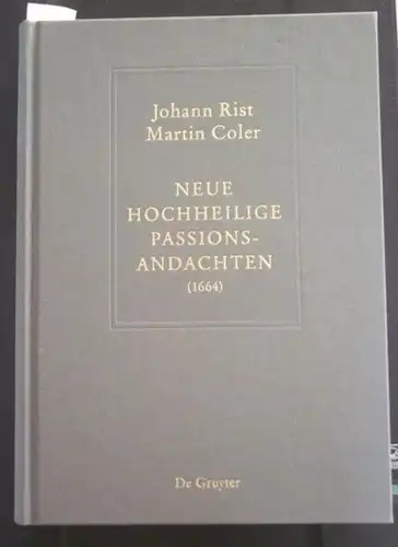 Rist, Johann - Martin Coler / Johann Anselm Steiger (Hrsg.), Oliver Huck, Esteban Hernández Castelló (Bearb.): Neue Hochheilige Passions-Andachten (1644). 