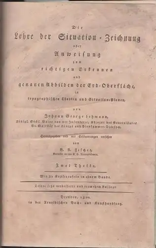 Lehmann, Johann George   Georg Andreas Fischer (Hrsg./Bearb.): Die Lehre der Situation Zeichnung oder Anweisung zum richtigen Erkennen und genauen Abbilden der Erd Oberfläche.. 