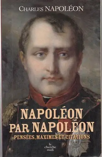 Napoleon, Charles: Napoleon par Napoleon. Pensees, Maximes et Citations. 