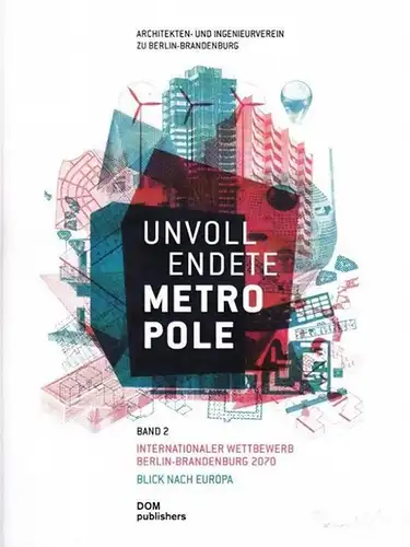 Architekten- und Ingenieurverein zu Berlin-Brandenburg (Hrsg.) - Peter Lemburg, Marcus Nitschke, Wolfgang Schuster: Unvollendete Metropole - Band 2 apart: - Internationaler Wetttbewerb. Berlin-Brandenburg 2070 - Blick nach Europa. 