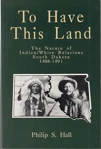 Hall, Philip S: To Have This Land. The Nature of Indian / White Relations South Dakota 1888 - 1891. 
