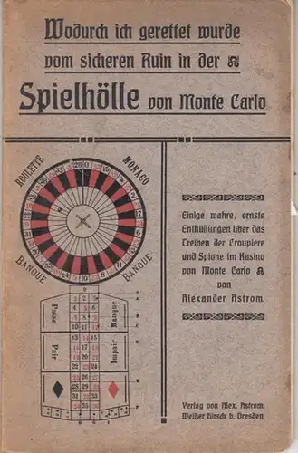 Astrom, Alexander: Wodurch ich gerettet wurde vom sicheren Ruin in der Spielhölle von Monte Carlo. Einige wahre, ernste Enthüllungen über das Treiben der Croupiere und Spione im Kasino  von Monte Carlo von Alexander Astrom. 