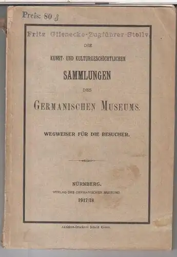 Germanisches Nationalmuseum Nürnberg: Die kunst- und kulturgeschichtlichen Sammlungen des Germanischen Museums. Wegweiser für die Besucher. Ausgabe für 1917 / 1918. 