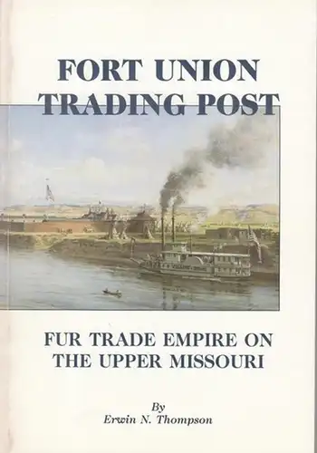 Thompson, Erwin N: Fort Union Trading Post. Fur Trade Empire on the upper Missouri. 