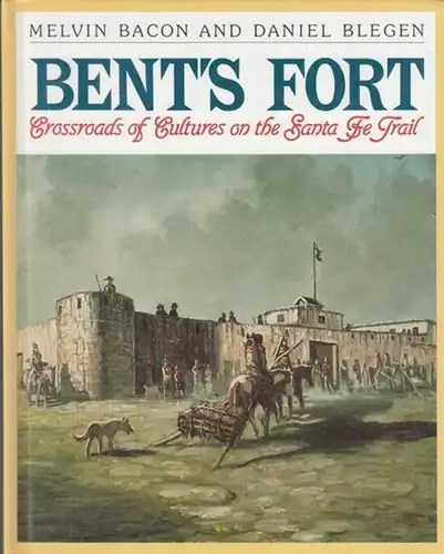 Bacon, Melvin / Daniel Blegen: Bent' s Fort. Crossroads of Cultures on the Santa Fe Trail. 