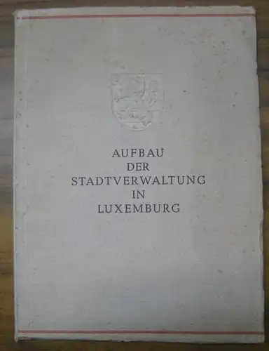 Luxemburg. - Richard Hengst: Aufbau der Stadtverwaltung in Luxemburg. - Aus dem Inhalt: Geschichtlicher Überblick / Zeittafel wichtiger Ereignisse im Jahre 1940 - 1941 /...