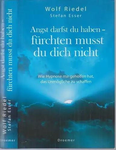 Riedel, Wolf / Esser, Stefan: Angst darfst du haben - fürchten musst du dich nicht. Wie Hypnose mir geholfen hat, das Unmögliche zu schaffen. 