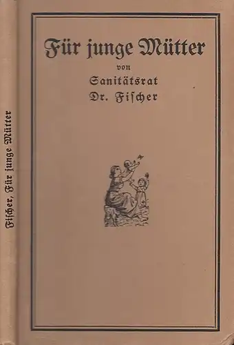 Fischer, Dr.  (Sanitätsrat): Für junge Mütter. Belehrungen über Schwangerschaft, Wochenbett und Kindespflege.  Anhang:  Schmerzlose Entbindung und Verhütung der Schwangerschaftsbeschwerden. 