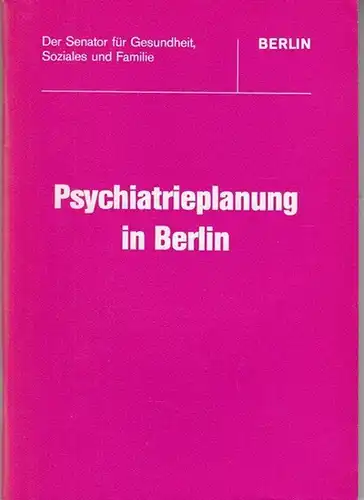 Senator für Gesundheit, Soziales und Familie - Referat Presse-und Öffentlichkeitsarbeit (Hrsg.): Psychiatrieplanung in Berlin. 