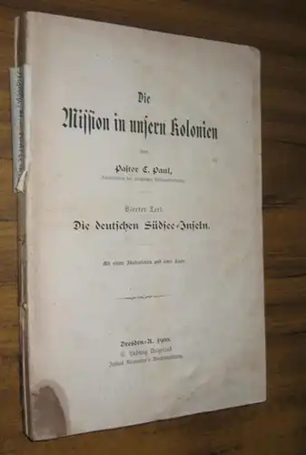 Paul, C: Die Mission in unsern Kolonien, Vierter Teil: Die deutschen Südsee-Inseln. Mit vielen Illustrationen und einer Karte. 