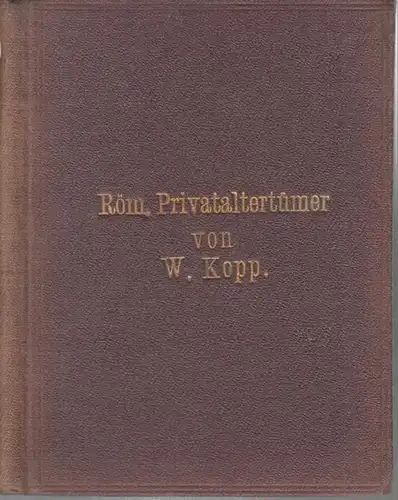 Kopp, W: Römische Privataltertümer für höhere Lehr Anstalten und für den Selbstunterricht. Mit 5 Holzschnitten ( = Römische Litteraturgeschichte und Altertümer für höhere Lehr Anstalten.. 