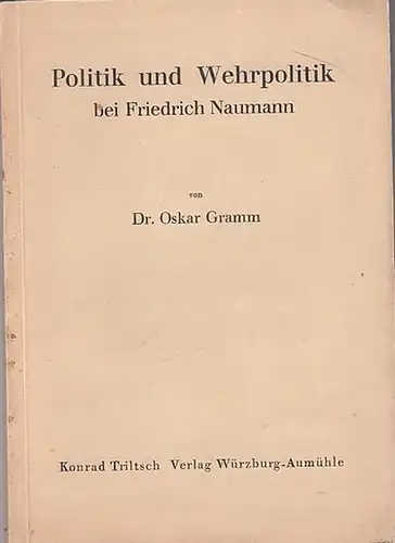 Naumann, Friedrich - Oskar Gramm: Politik und Wehrpolitik bei Friedrich Naumann. 