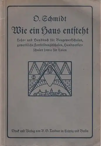 Schmidt, O: Wie ein Haus entsteht - Lehr- und Handbuch für Baugewerkschulen, gewerbliche Fortbildungsschulen, Handwerkerschulen sowie für Laien. 