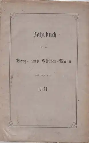 Jahrbuch für den Berg -und Hüttenmann.- Königl. Bergakademie zu Freiberg (Hrsg.): Jahrbuch für den Berg -und Hütten-Mann auf das Jahr 1871. 