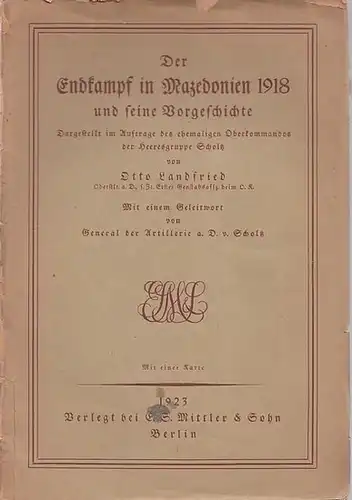 Landfried, Otto - D. v. Scholz ( Geleitwort ): Der Endkampf in Mazedonien 1918 und seine Vorgeschichte. Dargestellt im Auftrage des ehemaligen Oberkommandos der Heeresgruppe Scholtz. 