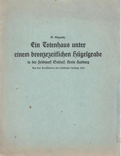 Wegewitz, W: Ein Totenhaus unter einem bronzezeitlichen Hügelgrabe in der Feldmark Sottorf, Kreis Harburg - Aus dem Kreiskalender des Landkreises Harburg 1936. 