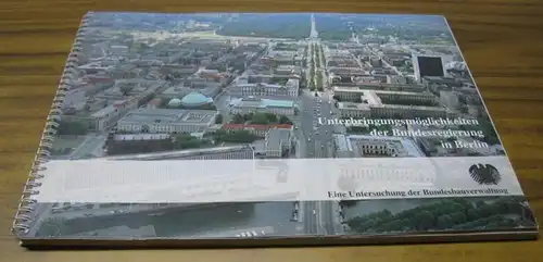 Unterbringungsmöglichkeiten der Bundesregierung in Berlin. Der Bundesminister für Raumordnung, Bauwesen und Städtebau / Bundesbaudirektion.   In Zusammenarbeit mit der Bundesfinanzverwaltung und den Architekten Ziegert.. 
