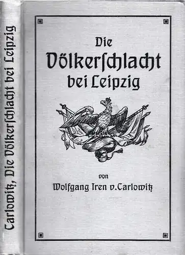 Carlowitz, Wolfgang Iren von: Die Völkerschlacht bei Leipzig vom 16. bis 19. Oktober 1813. Mit gütigst gestatteter Benutzung der Akten des Königl. Säachs. Kriegsarchivs. 