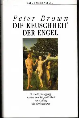 Brown, Peter - Martin Pfeiffer (Übers.): Die Keuschheit der Engel. Sexuelle Entsagung, Askese und Körperlichkeit am Anfang des Christentums. 