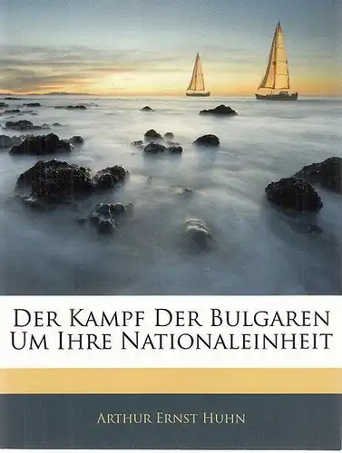 Huhn, Arthur Ernst: Der Kampf der Bulgaren um ihre Nationaleinheit. (Politisch-miltärische Geschichte bulgarisch-rumelischen Ereignisse im Jahre 1885). 