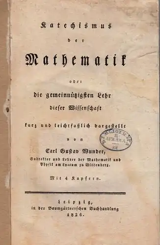 Wunder, Carl Gustav: Katechismus der Mathematik. oder die gemeinnützigen Lehren dieser Wissenschaft kurz und leichtfaßlich dargestellt. 