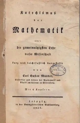Wunder, Carl Gustav: Katechismus der Mathematik. oder die gemeinnützigen Lehren dieser Wissenschaft kurz und leichtfaßlich dargestellt.