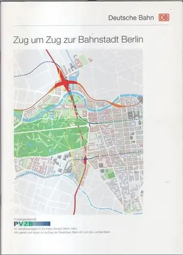 Deutsche Bahn AG. - Projektgesellschaft für Verkehrsanlagen im Zentralen Bereich Berlin mbH ( PVZB ): Zug um Zug zur Bahnstadt Berlin. 